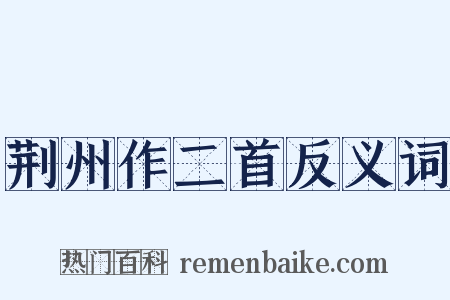 荆州作二首反义词是什么意思的图片